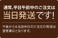 通常、平日午前中のご注文は当日発送です