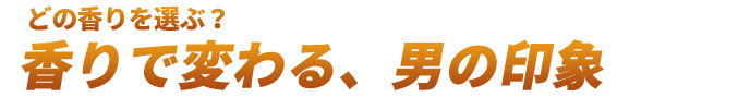 どの香りを選ぶ？香りで変わる、男の印象