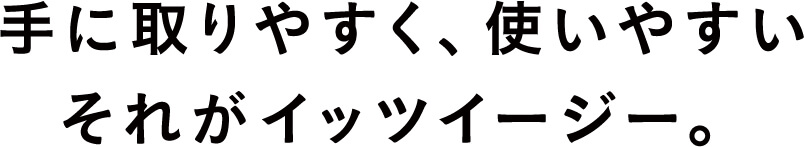 誰もが手に取りやすく、使いやすいそれがイッツイージー。