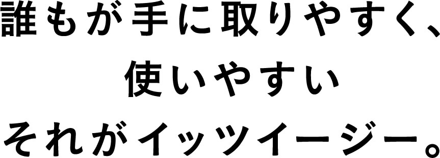 誰もが手に取りやすく、使いやすいそれがイッツイージー。