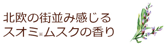 北欧の街並み感じるスオミムスクの香り