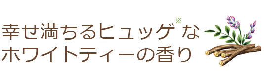 幸せ満ちるフュッゲなホワイトティーの香り