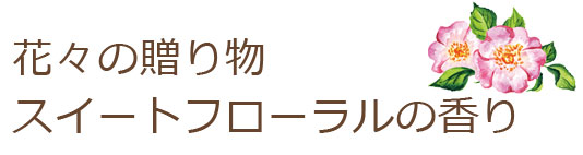 花々の贈り物 スイートフローラルの香り