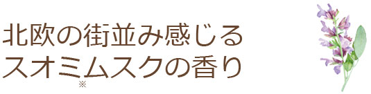 北欧の街並み感じるスオミムスクの香り