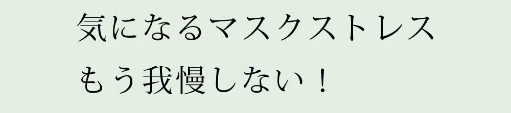 気になるマスクストレスもう我慢しない！