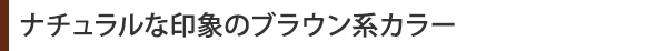 ナチュラルな印象のブラウン系カラー
