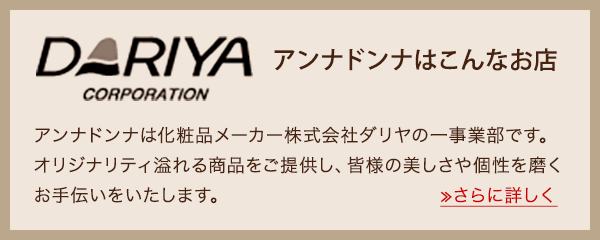 アンナドンナは化粧品メーカー株式会社ダリヤの一事業部です。オリジナリティ溢れる商品をご提供し、皆様の美しさや個性を磨くお手伝いをいたします。