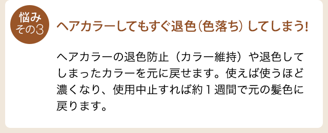 悩み３：ヘアカラーしてもすぐ退色（色落ち）してしまう！